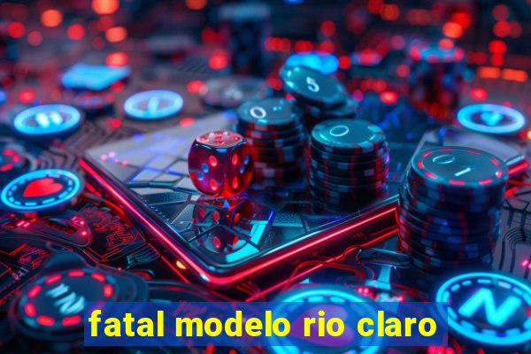 fatal modelo rio claro